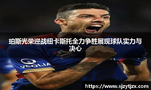 珀斯光荣迎战纽卡斯托全力争胜展现球队实力与决心