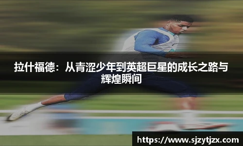 拉什福德：从青涩少年到英超巨星的成长之路与辉煌瞬间