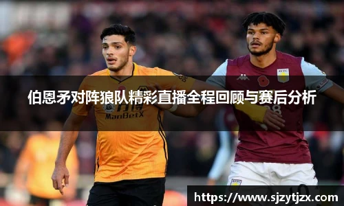 伯恩矛对阵狼队精彩直播全程回顾与赛后分析