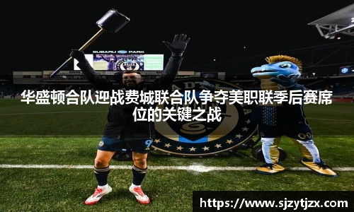 华盛顿合队迎战费城联合队争夺美职联季后赛席位的关键之战